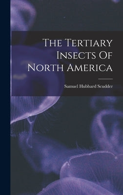 The Tertiary Insects Of North America by Scudder, Samuel Hubbard