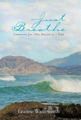 Just Breathe: Choosing Joy, One Breath at a Time by Waterworth, Leanne