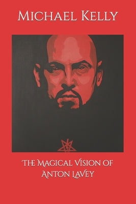 The Magical Vision of Anton LaVey by Kelly, Michael