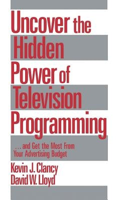 Uncover the Hidden Power of Television Programming: ... and Get the Most from Your Advertising Budget by Clancy, Kevin J.