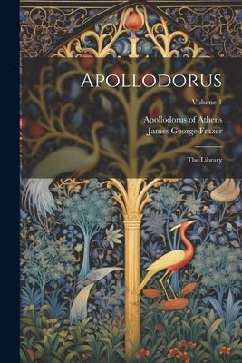 Apollodorus: The Library; Volume 1 by Athens, Apollodorus Of