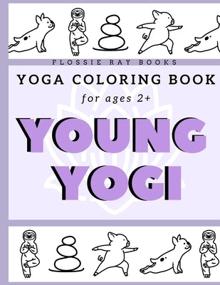 Young Yogi; Yoga Coloring Book For Ages 2+: Yoga Coloring Book With Animals For Kids by Ray Books, Flossie