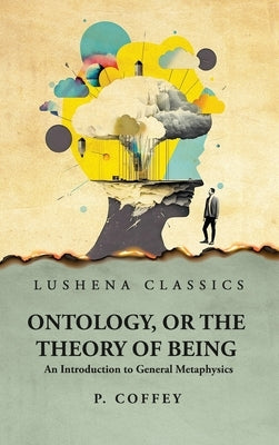 Ontology, or the Theory of Being An Introduction to General Metaphysics by P Coffey