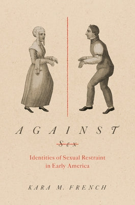 Against Sex: Identities of Sexual Restraint in Early America by French, Kara M.