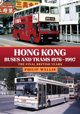 Hong Kong Buses and Trams 1976-1997: The Final British Years by Wallis, Philip