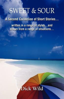 Sweet & Sour -A Second Collection of Short Stories Written in a Range of Styles and Drawn from a Wide Range of Situations by Wild, Dick