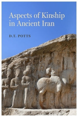 Aspects of Kinship in Ancient Iran: Volume 1 by Potts, D. T.