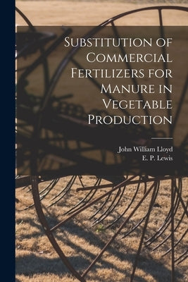 Substitution of Commercial Fertilizers for Manure in Vegetable Production by Lloyd, John William 1876-