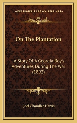 On The Plantation: A Story Of A Georgia Boy's Adventures During The War (1892) by Harris, Joel Chandler