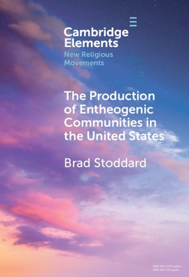 The Production of Entheogenic Communities in the United States by Stoddard, Brad