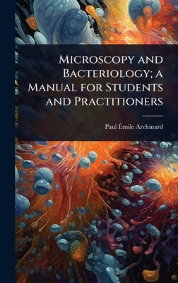Microscopy and Bacteriology; a Manual for Students and Practitioners by Archinard, Paul Ãmile