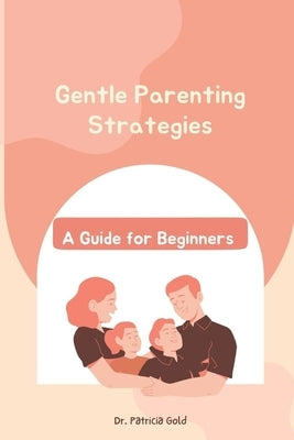 Gentle Parenting Strategies: A Guide for Beginners by Gold, Patricia