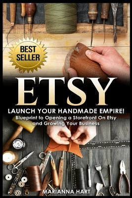 Etsy: Launch Your Handmade Empire!- Blueprint to Opening a Storefront On Etsy and Growing Your Business by Hart, Marianna