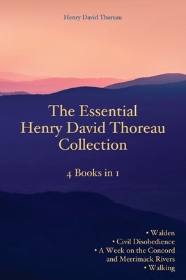 The Essential Henry David Thoreau Collection: 4 Books in 1 Walden Civil Disobedience A Week on the Concord and Merrimack Rivers Walking by Thoreau, Henry David