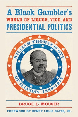A Black Gambleras World of Liquor, Vice, and Presidential Politics: William Thomas Scott of Illinois, 1839a 1917 by Mouser, Bruce L.
