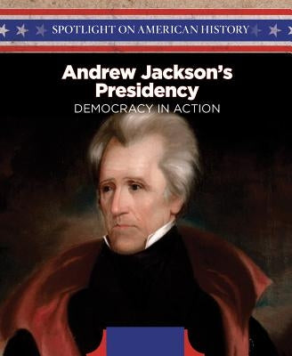 Andrew Jackson's Presidency: Democracy in Action by Wilson, Steve