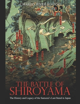 The Battle of Shiroyama: The History and Legacy of the Samurai's Last Stand in Japan by Charles River