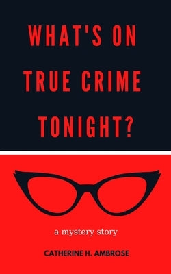 What's on True Crime Tonight? by Ambrose, Catherine H.