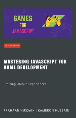 Mastering JavaScript for Game Development: Crafting Unique Experiences by Hussain, Kameron