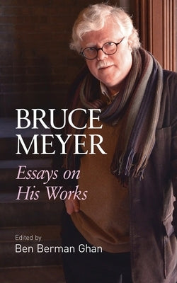 Bruce Meyer: Essays on His Works Volume 58 by Berman Ghan, Ben