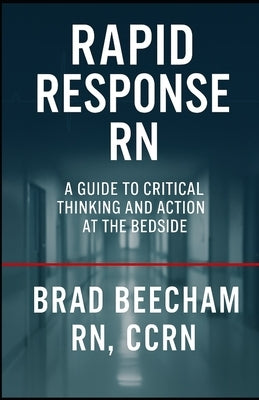 Rapid Response RN: A Guide to Critical Thinking and Action at the Bedside by Beecham, Brad