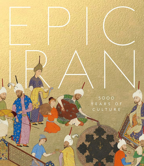 Epic Iran: 5000 Years of Culture by Curtis, John
