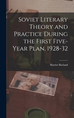 Soviet Literary Theory and Practice During the First Five-year Plan, 1928-32 by Borland, Harriet