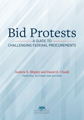 Bid Protests: A Guide to Challenging Federal Procurements by Shipley, Andrew E.