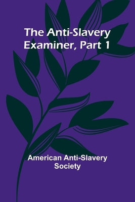The Anti-Slavery Examiner, Part 1 by Anti-Slavery Society, American