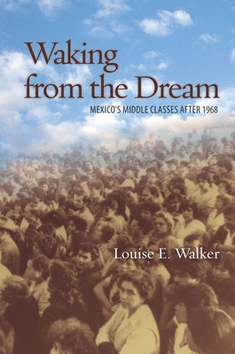 Waking from the Dream: Mexico's Middle Classes After 1968 by Walker, Louise E.