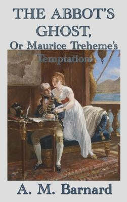 The Abbot's Ghost, Or Maurice Treheme's Temptation by Barnard, A. M.
