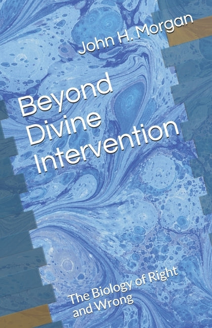 Beyond Divine Intervention: The Biology of Right and Wrong by Morgan, John H.
