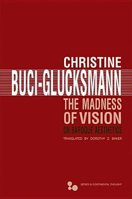 The Madness of Vision: On Baroque Aesthetics Volume 44 by Buci-Glucksmann, Christine