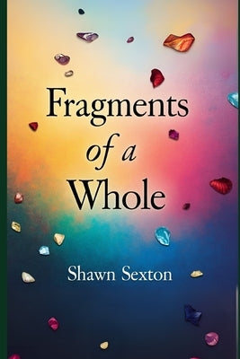 Fragments of a whole by Sexton, Shawn