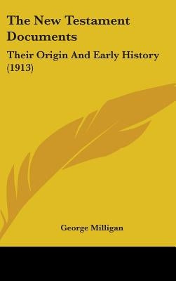 The New Testament Documents: Their Origin And Early History (1913) by Milligan, George