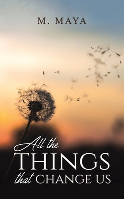 All the Things That Change Us by Maya, M.