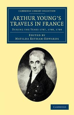 Arthur Young's Travels in France: During the Years 1787, 1788, 1789 by Young, Arthur
