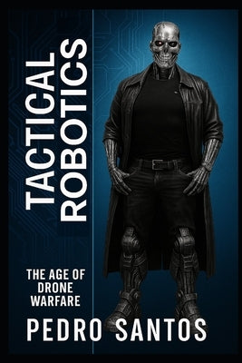 Tactical Robotics: The Age of Drone Warfare by Santos, Pedro