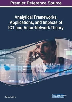 Analytical Frameworks, Applications, and Impacts of ICT and Actor-Network Theory by Spöhrer, Markus