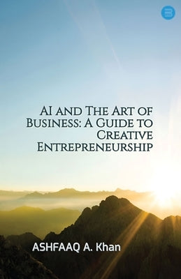 AI and The Art of Business: A Guide to Creative Entrepreneurship by Khan, Ashfaaq A.