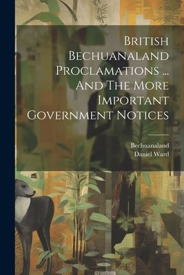 British Bechuanaland Proclamations ... And The More Important Government Notices by Africa), Bechuanaland (South