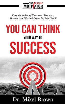 You Can Think Your Way To Success by Brown, Mikel A.