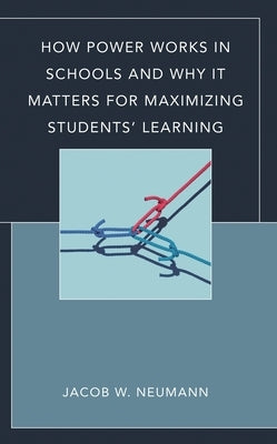 How Power Works in Schools and Why It Matters for Maximizing Students' Learning by Neumann, Jacob W.