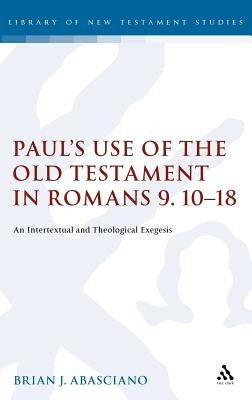 Paul's Use of the Old Testament in Romans 9.10-18: An Intertextual and Theological Exegesis by Abasciano, Brian J.