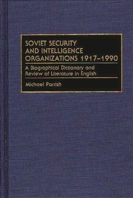 Soviet Security and Intelligence Organizations 1917-1990: A Biographical Dictionary and Review of Literature in English by Parrish, Michael