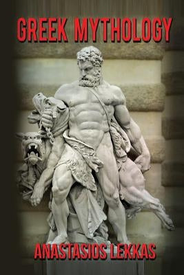 Greek Mythology: : A Complete Guide to Olympians, Titans, Heroes, Their Captivatin by Lekkas, Anastasios