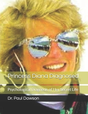 Princess Diana Diagnosed: Psychological Diagnosis of Her Secret Life by Dawson, Paul