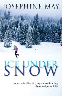 Ice Under Snow: A Memoir of Identifying and Confronting Abuse and Pedophilia by May, Josephine