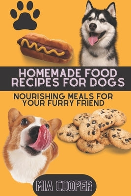 Homemade Food Recipes for Dogs: Nourishing Meals for Your Furry Friend by Cooper, Mia