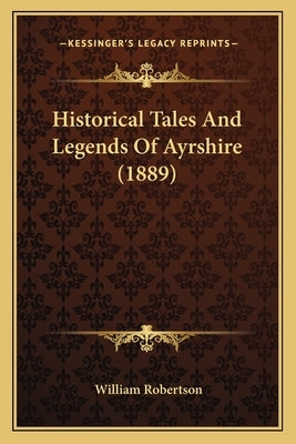 Historical Tales And Legends Of Ayrshire (1889) by Robertson, William